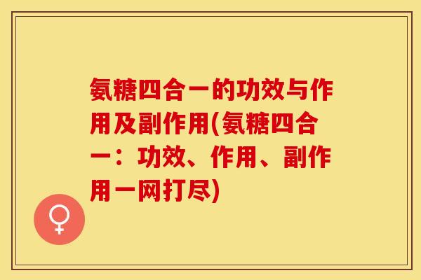 氨糖四合一的功效与作用及副作用(氨糖四合一：功效、作用、副作用一网打尽)