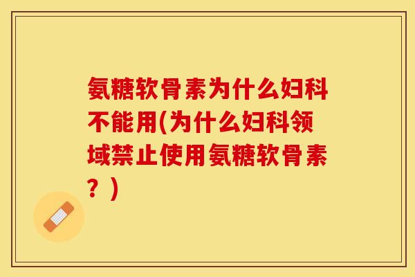 氨糖软骨素为什么妇科不能用(为什么妇科领域禁止使用氨糖软骨素？)