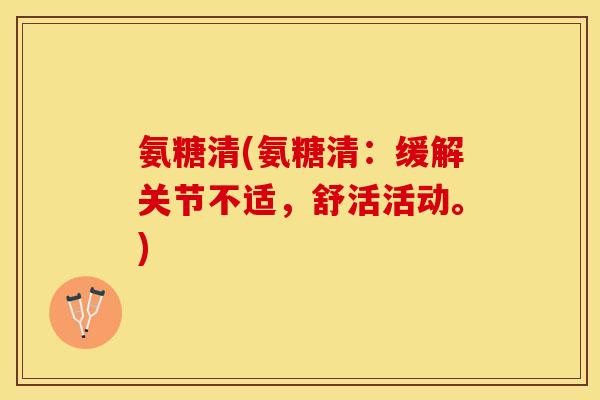 氨糖清(氨糖清：缓解关节不适，舒活活动。)