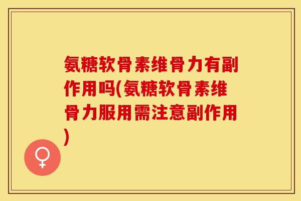 氨糖软骨素维骨力有副作用吗(氨糖软骨素维骨力服用需注意副作用)