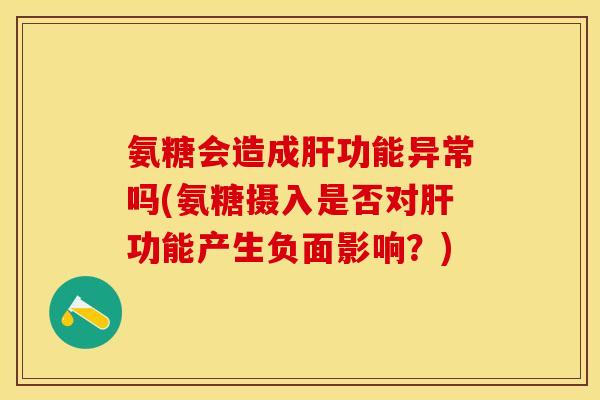 氨糖会造成肝功能异常吗(氨糖摄入是否对肝功能产生负面影响？)