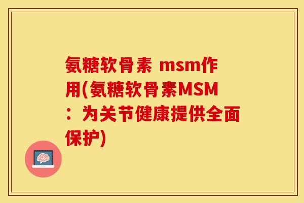氨糖软骨素 msm作用(氨糖软骨素MSM：为关节健康提供全面保护)