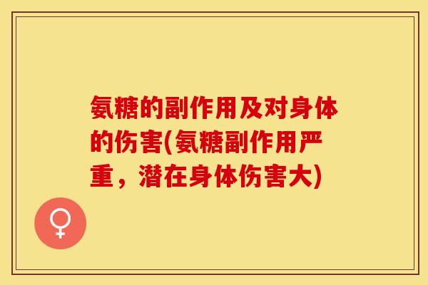 氨糖的副作用及对身体的伤害(氨糖副作用严重，潜在身体伤害大)