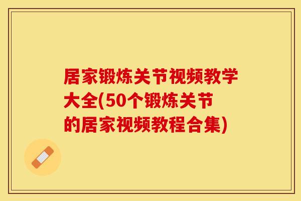 居家锻炼关节视频教学大全(50个锻炼关节的居家视频教程合集)