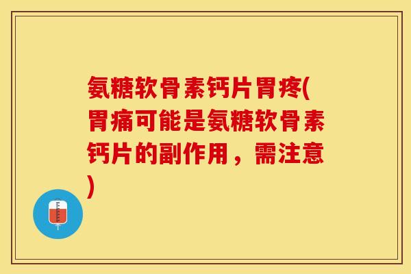 氨糖软骨素钙片胃疼(胃痛可能是氨糖软骨素钙片的副作用，需注意)