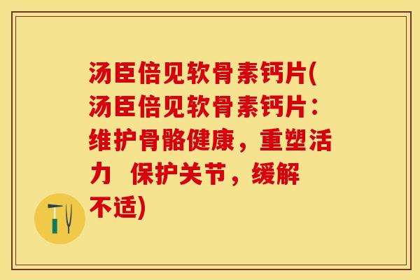 汤臣倍见软骨素钙片(汤臣倍见软骨素钙片：维护骨骼健康，重塑活力  保护关节，缓解不适)