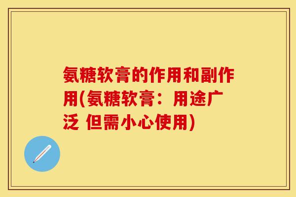 氨糖软膏的作用和副作用(氨糖软膏：用途广泛 但需小心使用)