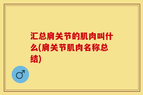 汇总肩关节的肌肉叫什么(肩关节肌肉名称总结)