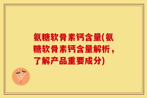 氨糖软骨素钙含量(氨糖软骨素钙含量解析，了解产品重要成分)