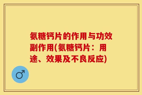 氨糖钙片的作用与功效副作用(氨糖钙片：用途、效果及不良反应)
