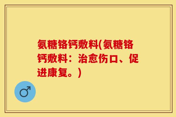 氨糖铬钙敷料(氨糖铬钙敷料：治愈伤口、促进康复。)