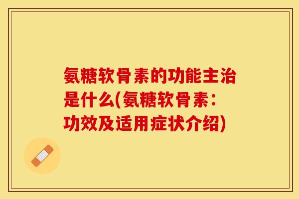氨糖软骨素的功能主治是什么(氨糖软骨素：功效及适用症状介绍)