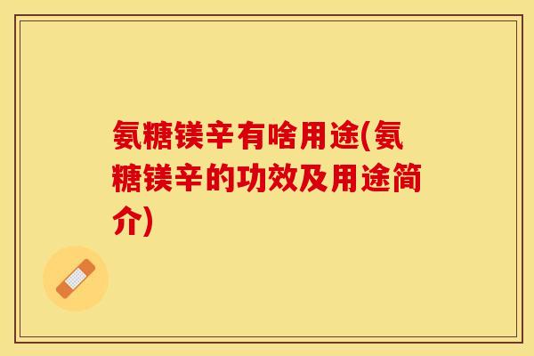 氨糖镁辛有啥用途(氨糖镁辛的功效及用途简介)