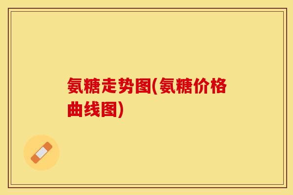 氨糖走势图(氨糖价格曲线图)