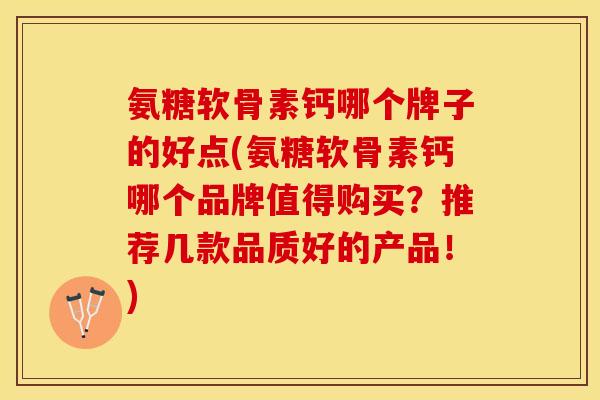 氨糖软骨素钙哪个牌子的好点(氨糖软骨素钙哪个品牌值得购买？推荐几款品质好的产品！)