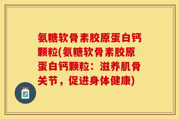 氨糖软骨素胶原蛋白钙颗粒(氨糖软骨素胶原蛋白钙颗粒：滋养肌骨关节，促进身体健康)