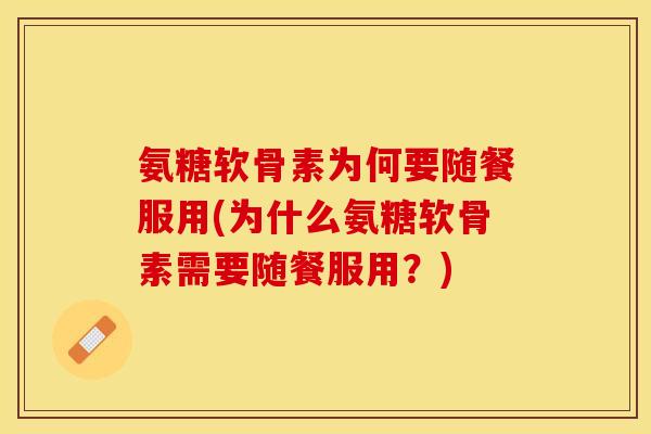 氨糖软骨素为何要随餐服用(为什么氨糖软骨素需要随餐服用？)