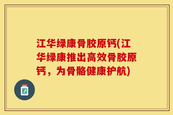 江华绿康骨胶原钙(江华绿康推出高效骨胶原钙，为骨骼健康护航)