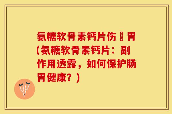 氨糖软骨素钙片伤腸胃(氨糖软骨素钙片：副作用透露，如何保护肠胃健康？)