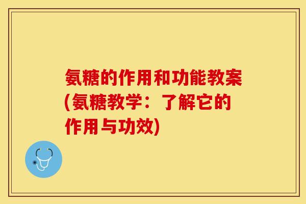 氨糖的作用和功能教案(氨糖教学：了解它的作用与功效)