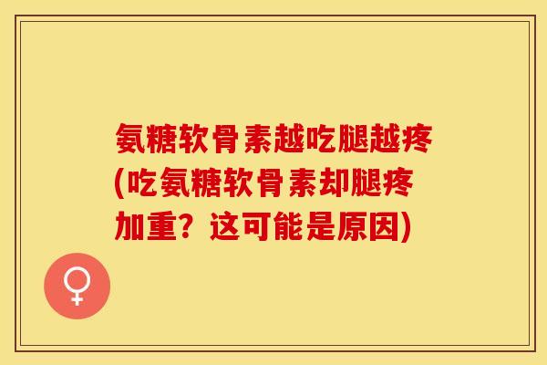氨糖软骨素越吃腿越疼(吃氨糖软骨素却腿疼加重？这可能是原因)