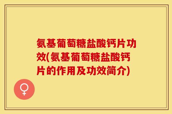 氨基葡萄糖盐酸钙片功效(氨基葡萄糖盐酸钙片的作用及功效简介)