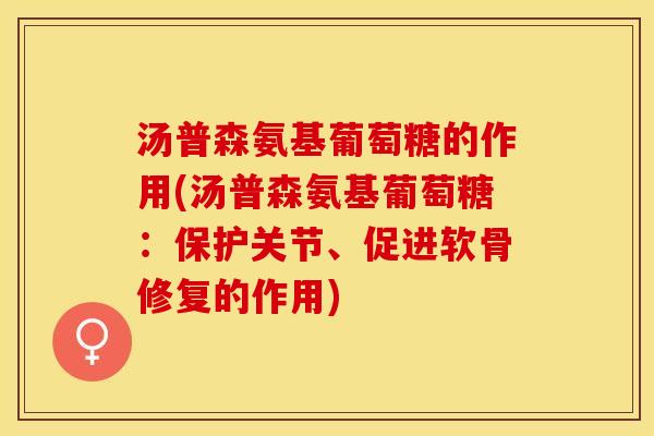汤普森氨基葡萄糖的作用(汤普森氨基葡萄糖：保护关节、促进软骨修复的作用)