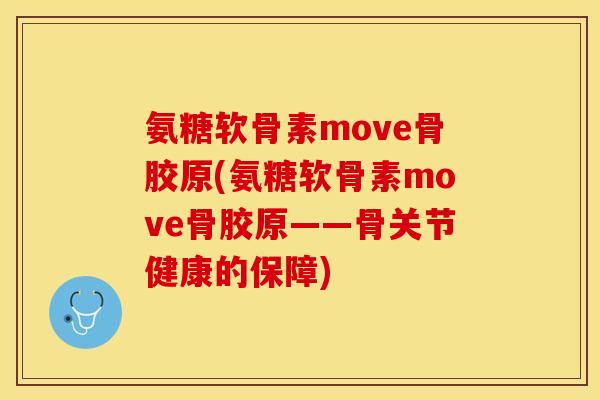 氨糖软骨素move骨胶原(氨糖软骨素move骨胶原——骨关节健康的保障)