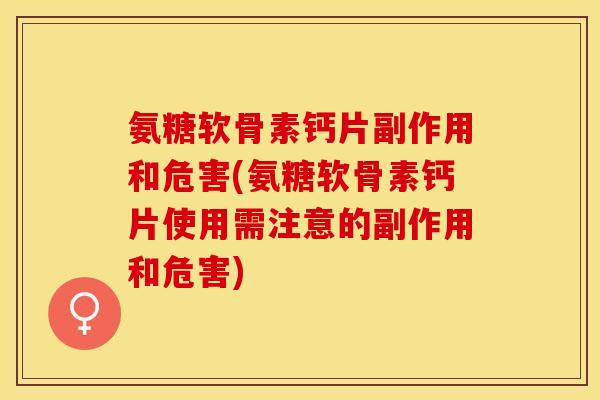 氨糖软骨素钙片副作用和危害(氨糖软骨素钙片使用需注意的副作用和危害)