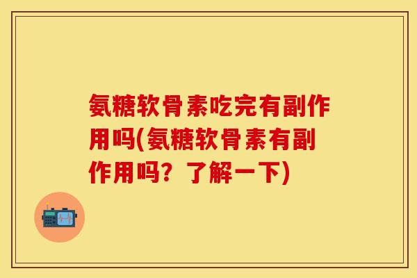 氨糖软骨素吃完有副作用吗(氨糖软骨素有副作用吗？了解一下)