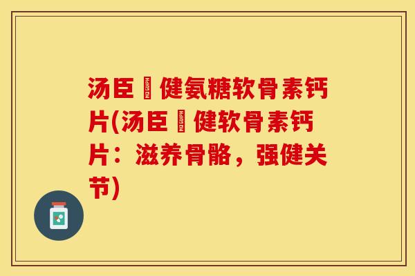 汤臣偣健氨糖软骨素钙片(汤臣偣健软骨素钙片：滋养骨骼，强健关节)
