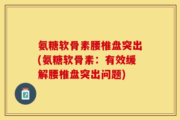 氨糖软骨素腰椎盘突出(氨糖软骨素：有效缓解腰椎盘突出问题)