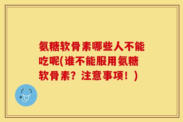 氨糖软骨素哪些人不能吃呢(谁不能服用氨糖软骨素？注意事项！)