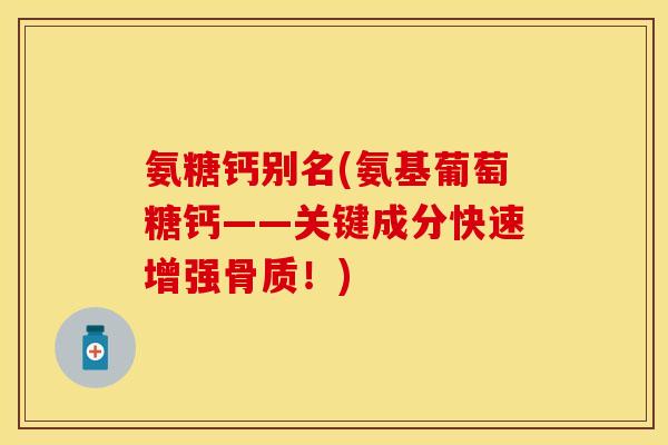 氨糖钙别名(氨基葡萄糖钙——关键成分快速增强骨质！)