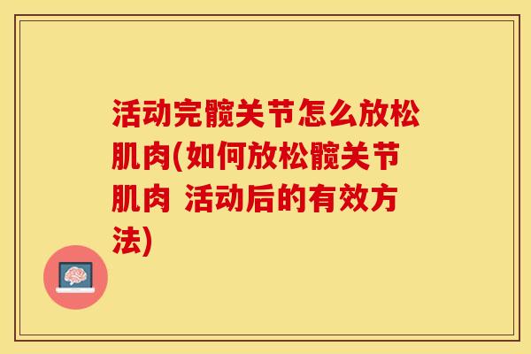 活动完髋关节怎么放松肌肉(如何放松髋关节肌肉 活动后的有效方法)