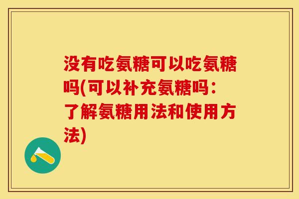 没有吃氨糖可以吃氨糖吗(可以补充氨糖吗：了解氨糖用法和使用方法)
