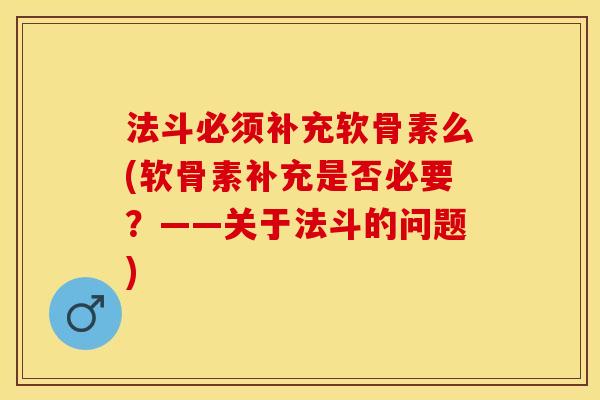 法斗必须补充软骨素么(软骨素补充是否必要？——关于法斗的问题)