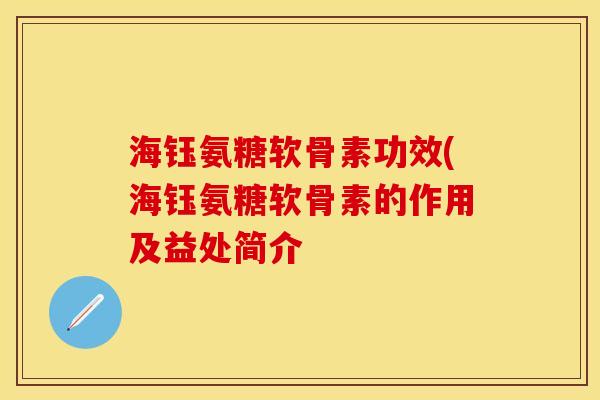 海钰氨糖软骨素功效(海钰氨糖软骨素的作用及益处简介