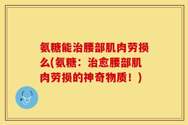 氨糖能治腰部肌肉劳损么(氨糖：治愈腰部肌肉劳损的神奇物质！)