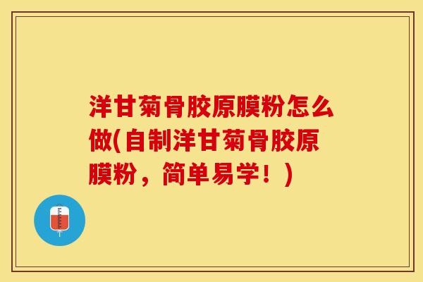 洋甘菊骨胶原膜粉怎么做(自制洋甘菊骨胶原膜粉，简单易学！)
