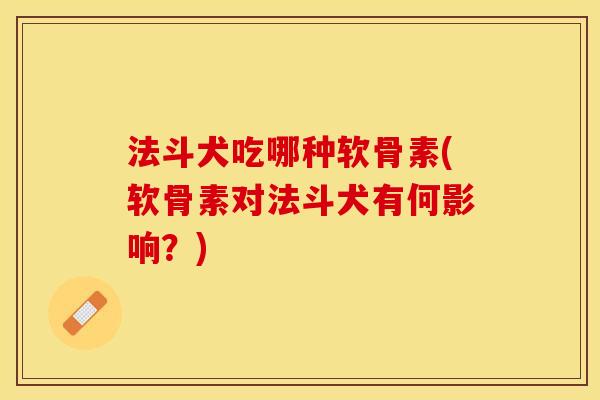 法斗犬吃哪种软骨素(软骨素对法斗犬有何影响？)-第1张图片-关节保镖