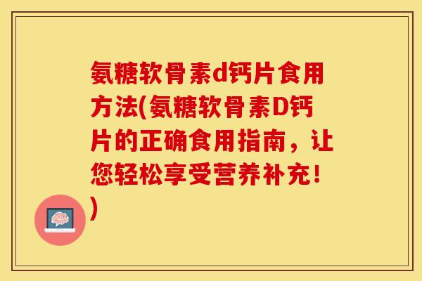 氨糖软骨素d钙片食用方法(氨糖软骨素D钙片的正确食用指南，让您轻松享受营养补充！)