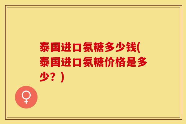 泰国进口氨糖多少钱(泰国进口氨糖价格是多少？)