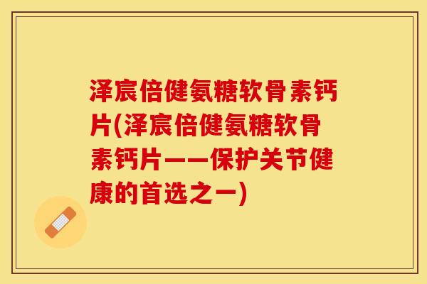 泽宸倍健氨糖软骨素钙片(泽宸倍健氨糖软骨素钙片——保护关节健康的首选之一)