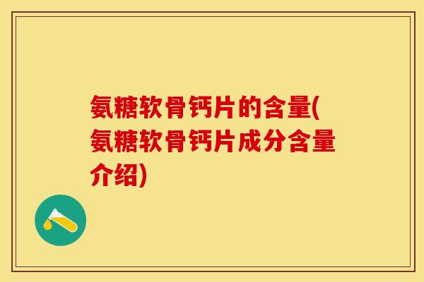 氨糖软骨钙片的含量(氨糖软骨钙片成分含量介绍)