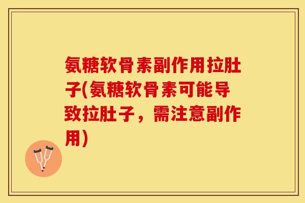 氨糖软骨素副作用拉肚子(氨糖软骨素可能导致拉肚子，需注意副作用)