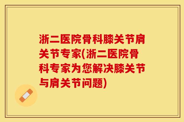 浙二医院骨科膝关节肩关节专家(浙二医院骨科专家为您解决膝关节与肩关节问题)