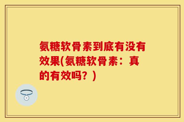 氨糖软骨素到底有没有效果(氨糖软骨素：真的有效吗？)