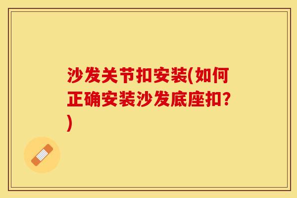 沙发关节扣安装(如何正确安装沙发底座扣？)