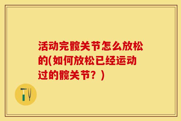 活动完髋关节怎么放松的(如何放松已经运动过的髋关节？)